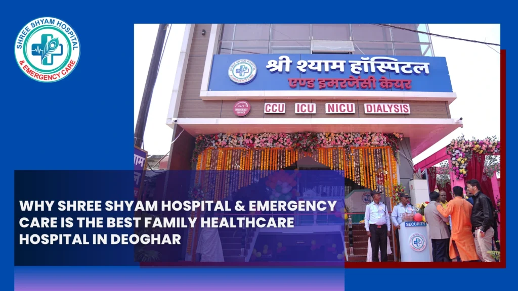 Why Shree Shyam Hospital & Emergency Care is the Best Family Healthcare Hospital in Deoghar